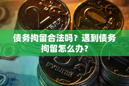 武汉债务拘留合法吗？遇到债务拘留怎么办？