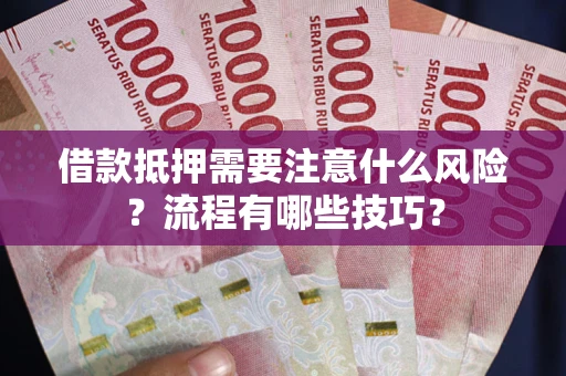 武汉借款抵押需要注意什么风险？流程有哪些技巧？