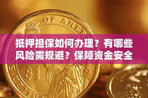 武汉抵押担保如何办理？有哪些风险需规避？保障资金安全