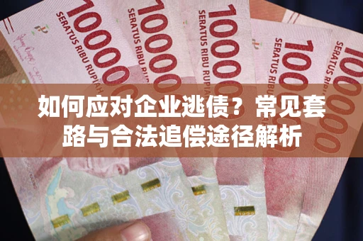 武汉如何应对企业逃债？常见套路与合法追偿途径解析