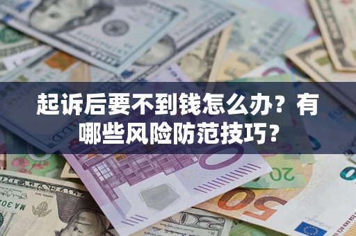 武汉起诉后要不到钱怎么办？有哪些风险防范技巧？