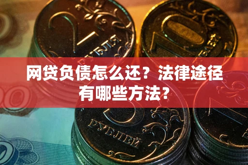 武汉网贷负债怎么还？法律途径有哪些方法？