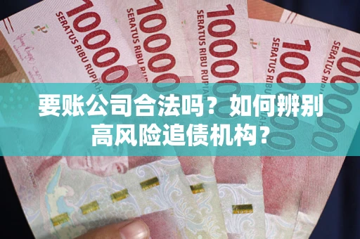 武汉要账公司合法吗？如何辨别高风险追债机构？