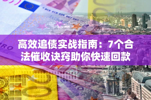 武汉高效追债实战指南：7个合法催收诀窍助你快速回款