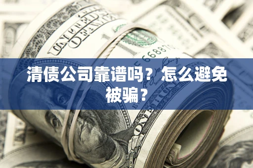 武汉清债公司靠谱吗？怎么避免被骗？