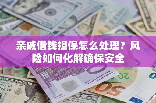 武汉亲戚借钱担保怎么处理？风险如何化解确保安全