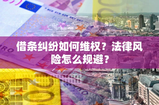 武汉借条纠纷如何维权？法律风险怎么规避？