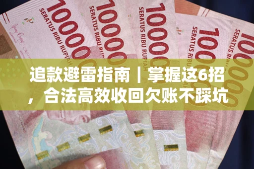 武汉追款避雷指南｜掌握这6招，合法高效收回欠账不踩坑