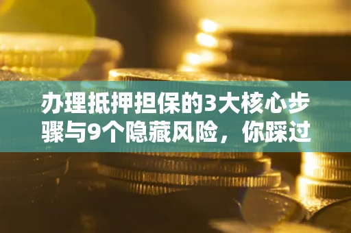 武汉办理抵押担保的3大核心步骤与9个隐藏风险，你踩过哪个坑？