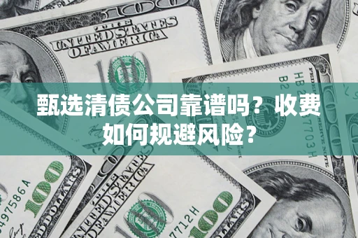 武汉甄选清债公司靠谱吗？收费如何规避风险？
