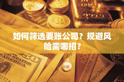 武汉如何筛选要账公司？规避风险需哪招？