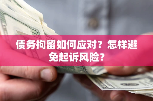 武汉债务拘留如何应对？怎样避免起诉风险？