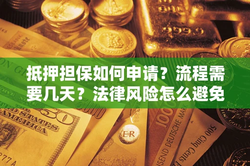 武汉抵押担保如何申请？流程需要几天？法律风险怎么避免？避坑指南