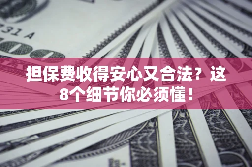 武汉担保费收得安心又合法？这8个细节你必须懂！