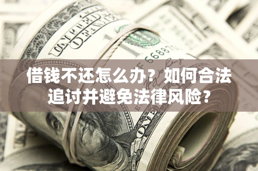 武汉借钱不还怎么办？如何合法追讨并避免法律风险？
