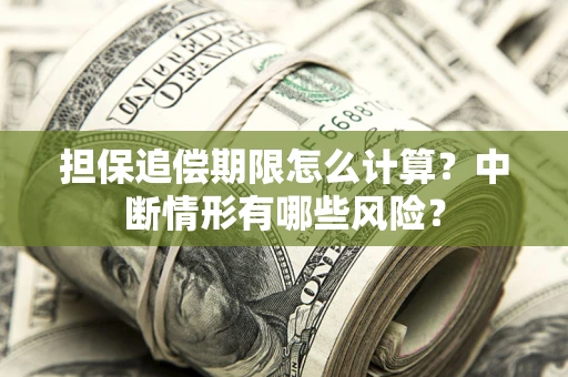 武汉担保追偿期限怎么计算？中断情形有哪些风险？