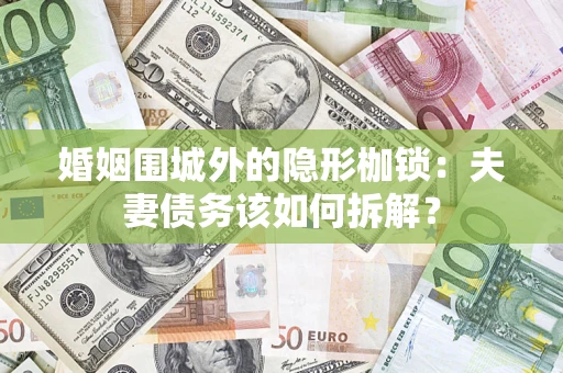 武汉婚姻围城外的隐形枷锁：夫妻债务该如何拆解？