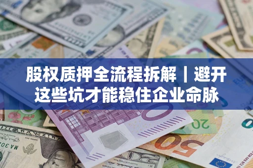武汉股权质押全流程拆解｜避开这些坑才能稳住企业命脉