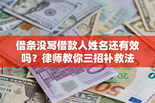 武汉借条没写借款人姓名还有效吗？律师教你三招补救法