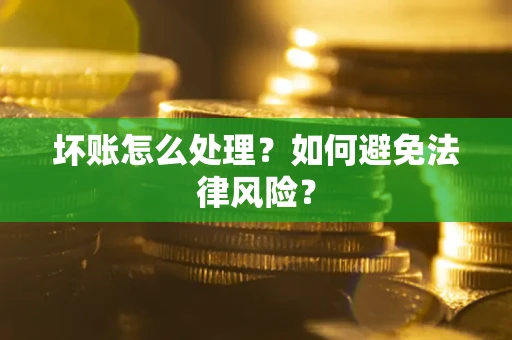 武汉坏账怎么处理？如何避免法律风险？