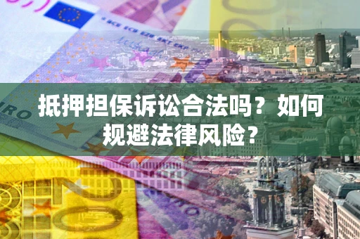 武汉抵押担保诉讼合法吗？如何规避法律风险？