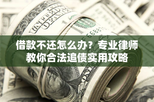 武汉借款不还怎么办？专业律师教你合法追债实用攻略