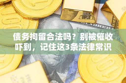武汉债务拘留合法吗?别被催收吓到,记住这3条法律常识 武汉债务拘留合法吗?别被催收吓到,记住这3条法律常识