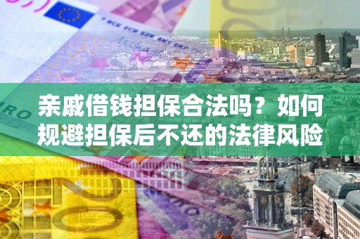 武汉亲戚借钱担保合法吗？如何规避担保后不还的法律风险？