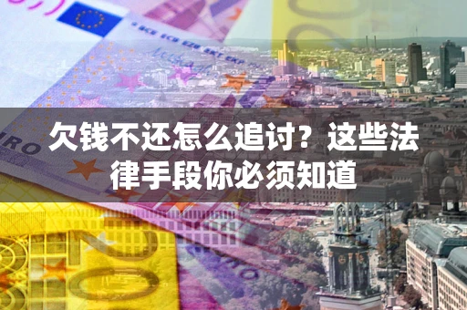 武汉欠钱不还怎么追讨？这些法律手段你必须知道