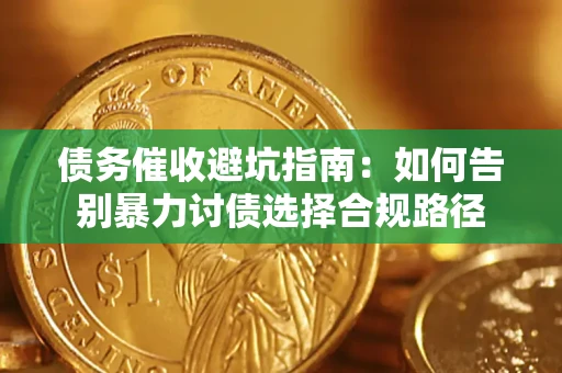 武汉债务催收避坑指南：如何告别暴力讨债选择合规路径