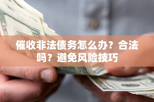 武汉催收非法债务怎么办？合法吗？避免风险技巧
