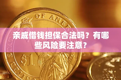 武汉亲戚借钱担保合法吗？有哪些风险要注意？