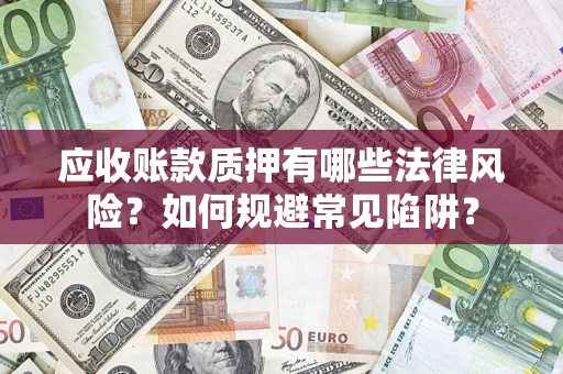 武汉应收账款质押有哪些法律风险？如何规避常见陷阱？