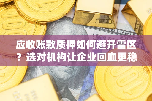 武汉应收账款质押如何避开雷区？选对机构让企业回血更稳