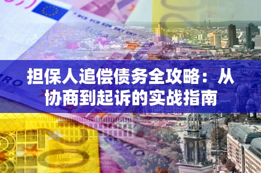 武汉担保人追偿债务全攻略:从协商到起诉的实战指南 武汉担保人追偿债务全攻略:从协商到起诉的实战指南