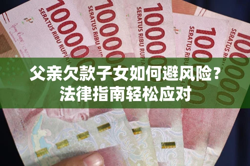 武汉父亲欠款子女如何避风险？法律指南轻松应对
