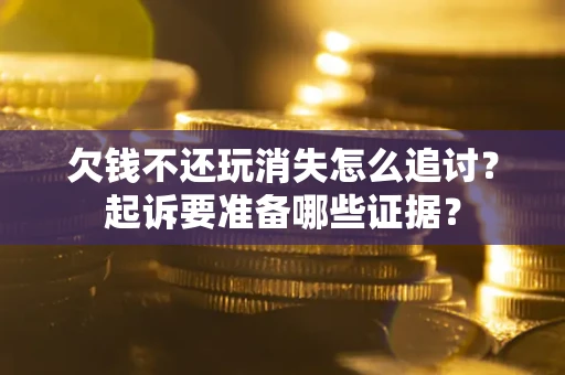 武汉欠钱不还玩消失怎么追讨？起诉要准备哪些证据？