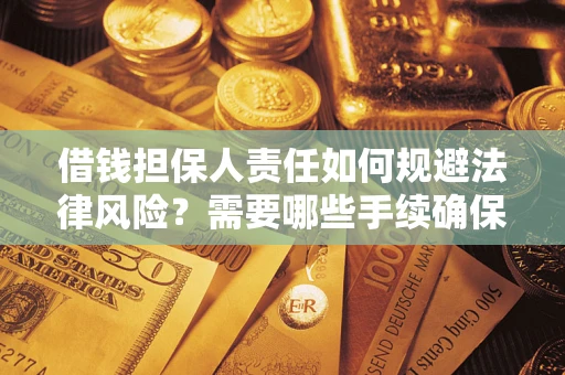 武汉借钱担保人责任如何规避法律风险？需要哪些手续确保安全？
