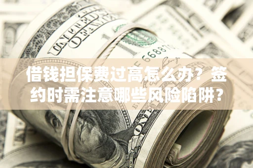 武汉借钱担保费过高怎么办？签约时需注意哪些风险陷阱？