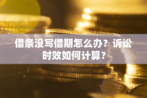 武汉借条没写借期怎么办？诉讼时效如何计算？