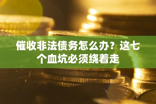 武汉催收非法债务怎么办？这七个血坑必须绕着走