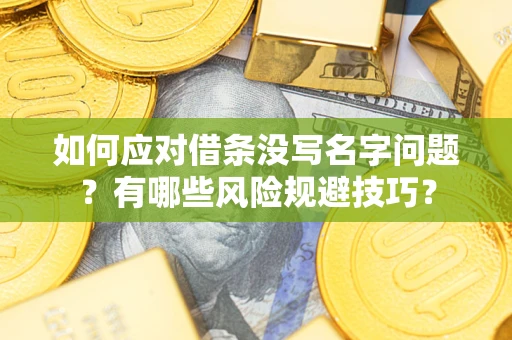 武汉如何应对借条没写名字问题？有哪些风险规避技巧？