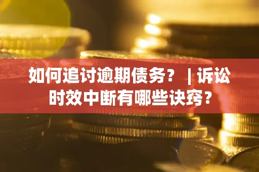 武汉如何追讨逾期债务？ | 诉讼时效中断有哪些诀窍？