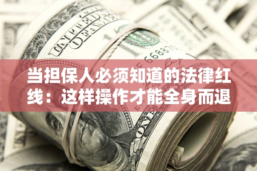 武汉当担保人必须知道的法律红线：这样操作才能全身而退