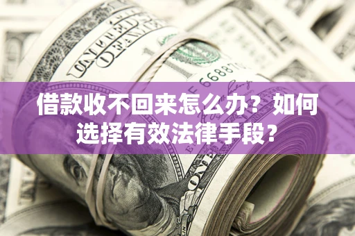 武汉借款收不回来怎么办？如何选择有效法律手段？