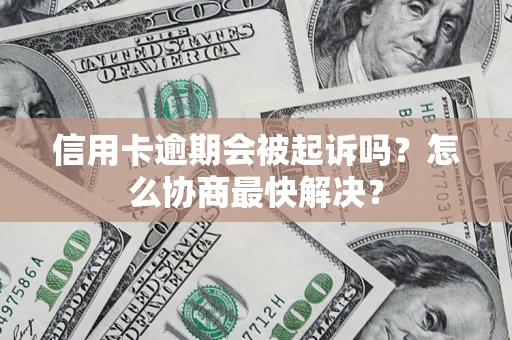 武汉信用卡逾期会被起诉吗？怎么协商最快解决？
