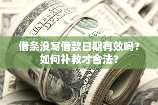 武汉借条没写借款日期有效吗？如何补救才合法？