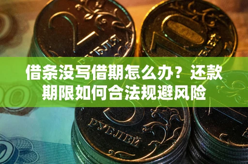 武汉借条没写借期怎么办？还款期限如何合法规避风险