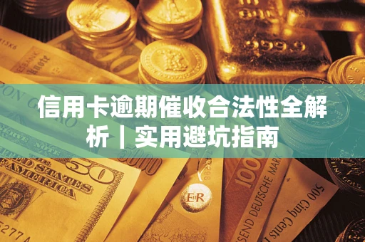 武汉信用卡逾期催收合法性全解析｜实用避坑指南