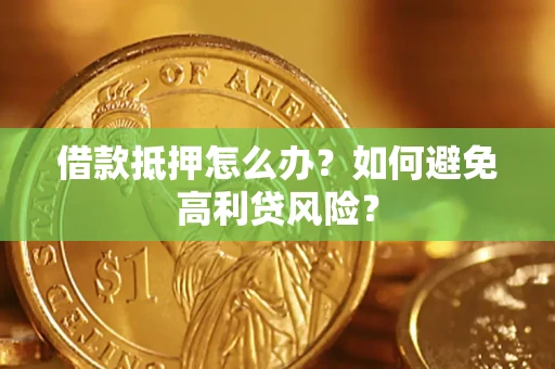 武汉借款抵押怎么办？如何避免高利贷风险？